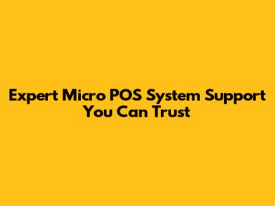Expert Micro POS System Support You Can Trust