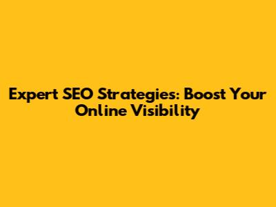 Expert SEO Strategies: Boost Your Online Visibility