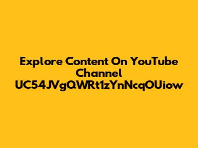 Explore Content On YouTube Channel UC54JVgQWRt1zYnNcqOUiow