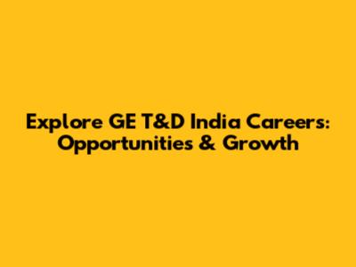Explore GE T&D India Careers: Opportunities & Growth