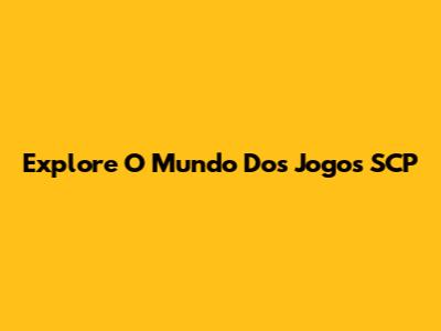 Explore O Mundo Dos Jogos SCP
