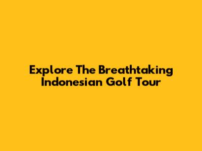 Explore The Breathtaking Indonesian Golf Tour