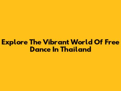 Explore The Vibrant World Of Free Dance In Thailand