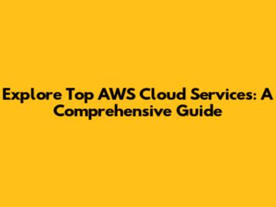 Explore Top AWS Cloud Services: A Comprehensive Guide