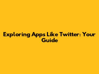 Exploring Apps Like Twitter: Your Guide