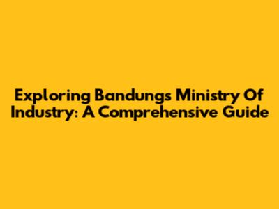 Exploring Bandung's Ministry Of Industry: A Comprehensive Guide