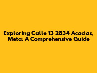 Exploring Calle 13 2834 Acacias, Meta: A Comprehensive Guide