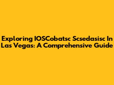 Exploring IOSCobatsc Scsedasisc In Las Vegas: A Comprehensive Guide