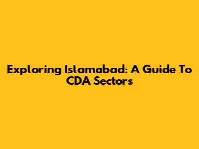 Exploring Islamabad: A Guide To CDA Sectors