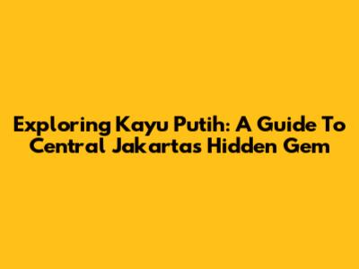 Exploring Kayu Putih: A Guide To Central Jakarta's Hidden Gem