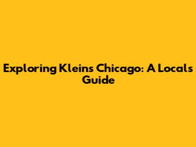 Exploring Klein's Chicago: A Local's Guide