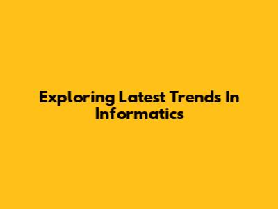 Exploring Latest Trends In Informatics