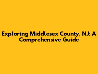 Exploring Middlesex County, NJ: A Comprehensive Guide