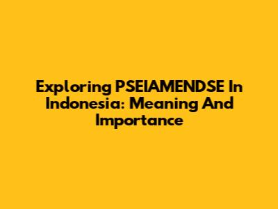 Exploring PSEIAMENDSE In Indonesia: Meaning And Importance