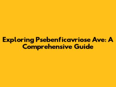 Exploring Psebenficavriose Ave: A Comprehensive Guide