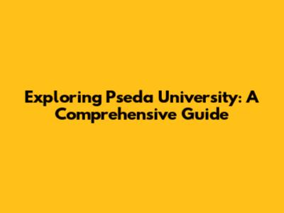 Exploring Pseda University: A Comprehensive Guide