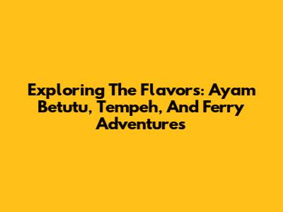 Exploring The Flavors: Ayam Betutu, Tempeh, And Ferry Adventures