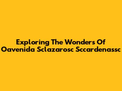 Exploring The Wonders Of Oavenida Sclazarosc Sccardenassc