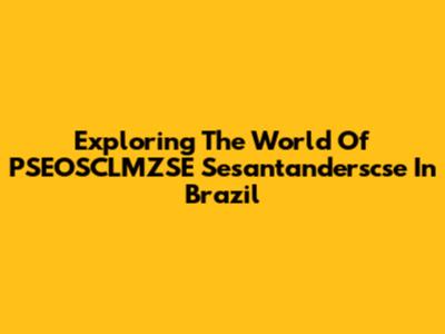 Exploring The World Of PSEOSCLMZSE Sesantanderscse In Brazil