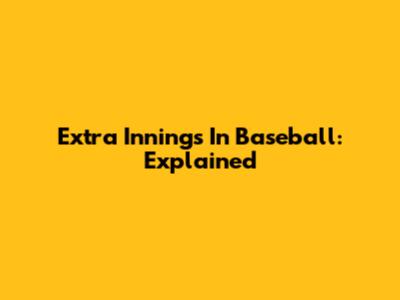 Extra Innings In Baseball: Explained
