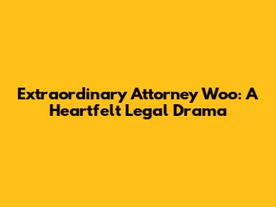 Extraordinary Attorney Woo: A Heartfelt Legal Drama