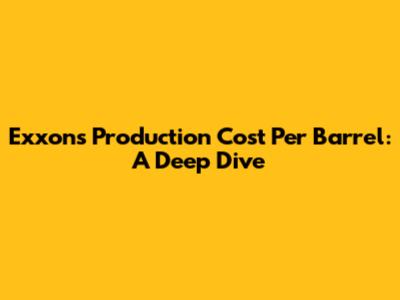 Exxon's Production Cost Per Barrel: A Deep Dive