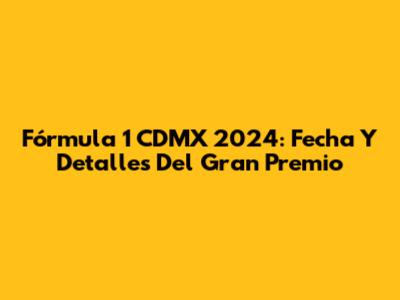 Fórmula 1 CDMX 2024: Fecha Y Detalles Del Gran Premio