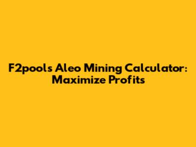 F2pool's Aleo Mining Calculator: Maximize Profits