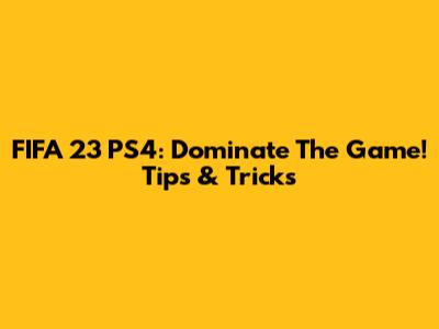 FIFA 23 PS4: Dominate The Game! Tips & Tricks
