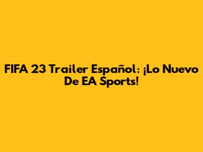 FIFA 23 Trailer Español: ¡Lo Nuevo De EA Sports!
