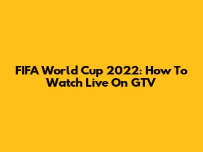 FIFA World Cup 2022: How To Watch Live On GTV