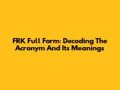 FRK Full Form: Decoding The Acronym And Its Meanings