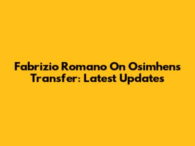 Fabrizio Romano On Osimhen's Transfer: Latest Updates
