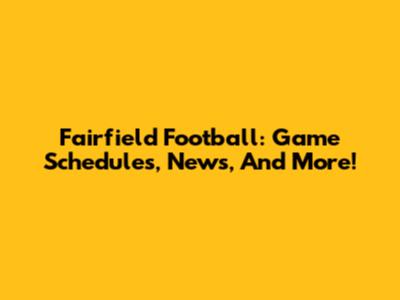 Fairfield Football: Game Schedules, News, And More!