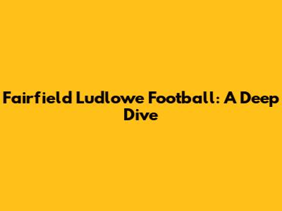 Fairfield Ludlowe Football: A Deep Dive