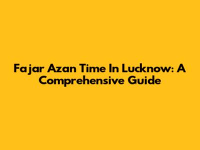 Fajar Azan Time In Lucknow: A Comprehensive Guide