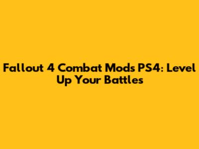 Fallout 4 Combat Mods PS4: Level Up Your Battles