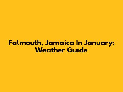 Falmouth, Jamaica In January: Weather Guide
