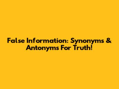 False Information: Synonyms & Antonyms For Truth!