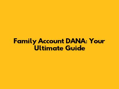 Family Account DANA: Your Ultimate Guide