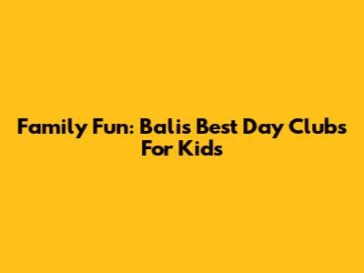 Family Fun: Bali's Best Day Clubs For Kids