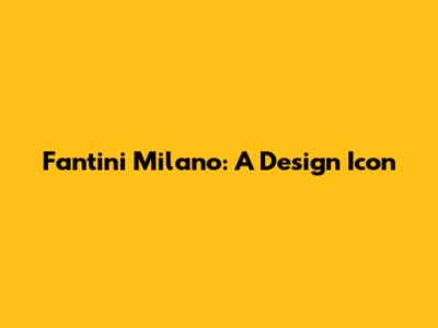 Fantini Milano: A Design Icon