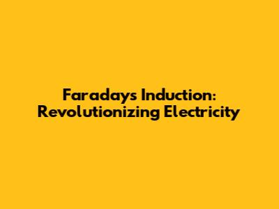 Faraday's Induction: Revolutionizing Electricity