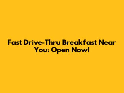 Fast Drive-Thru Breakfast Near You: Open Now!
