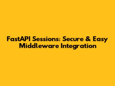 FastAPI Sessions: Secure & Easy Middleware Integration