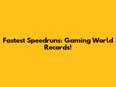 Fastest Speedruns: Gaming World Records!