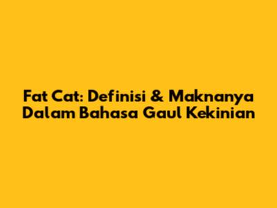Fat Cat: Definisi & Maknanya Dalam Bahasa Gaul Kekinian