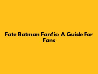 Fate Batman Fanfic: A Guide For Fans