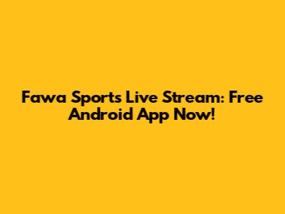 Fawa Sports Live Stream: Free Android App Now!
