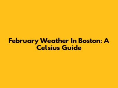 February Weather In Boston: A Celsius Guide
